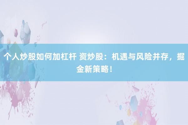 个人炒股如何加杠杆 资炒股：机遇与风险并存，掘金新策略！
