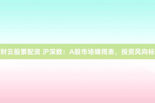 财云股票配资 沪深数：A股市场晴雨表，投资风向标