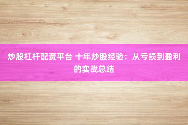 炒股杠杆配资平台 十年炒股经验：从亏损到盈利的实战总结
