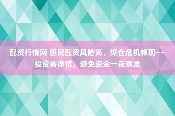 配资行情网 股民配资风险高，爆仓危机频现——投资需谨慎，避免资金一夜蒸发