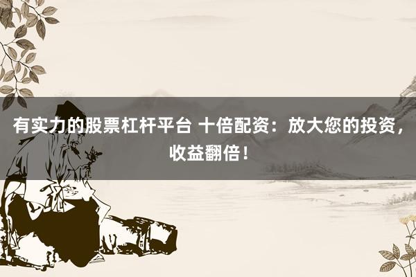 有实力的股票杠杆平台 十倍配资：放大您的投资，收益翻倍！
