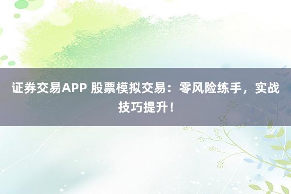 证券交易APP 股票模拟交易：零风险练手，实战技巧提升！
