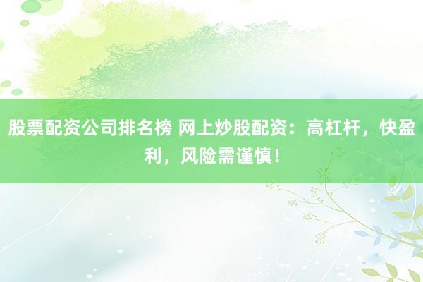 股票配资公司排名榜 网上炒股配资：高杠杆，快盈利，风险需谨慎！