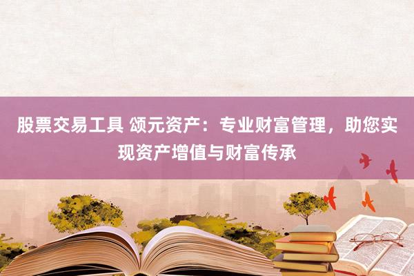 股票交易工具 颂元资产：专业财富管理，助您实现资产增值与财富传承