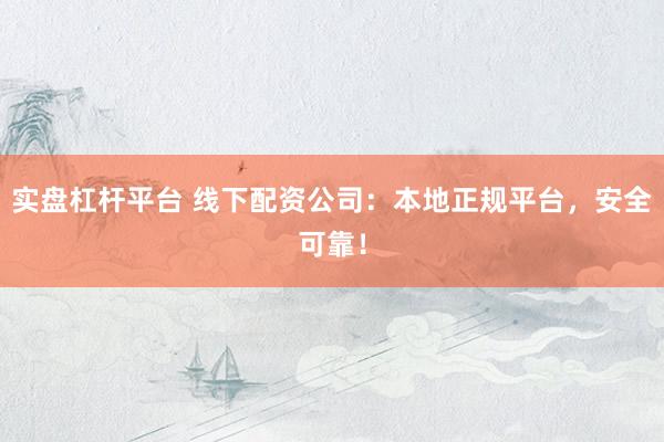 实盘杠杆平台 线下配资公司：本地正规平台，安全可靠！