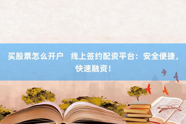 买股票怎么开户   线上签约配资平台：安全便捷，快速融资！