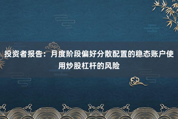 投资者报告：月度阶段偏好分散配置的稳态账户使用炒股杠杆的风险