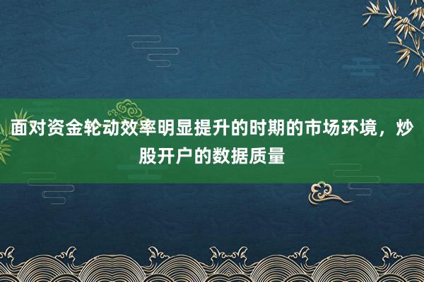 面对资金轮动效率明显提升的时期的市场环境，炒股开户的数据质量