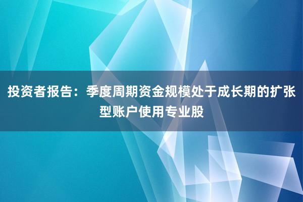 投资者报告：季度周期资金规模处于成长期的扩张型账户使用专业股