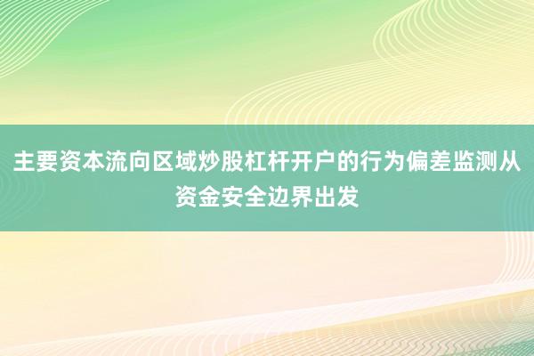 主要资本流向区域炒股杠杆开户的行为偏差监测从资金安全边界出发