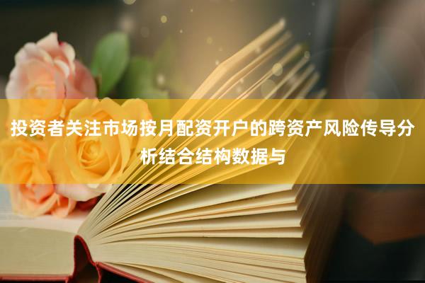 投资者关注市场按月配资开户的跨资产风险传导分析结合结构数据与
