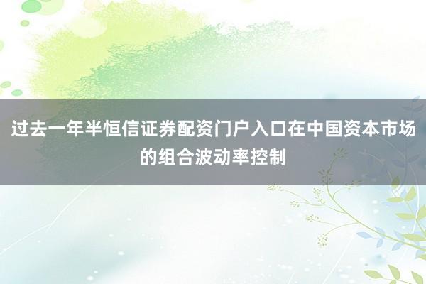 过去一年半恒信证券配资门户入口在中国资本市场的组合波动率控制