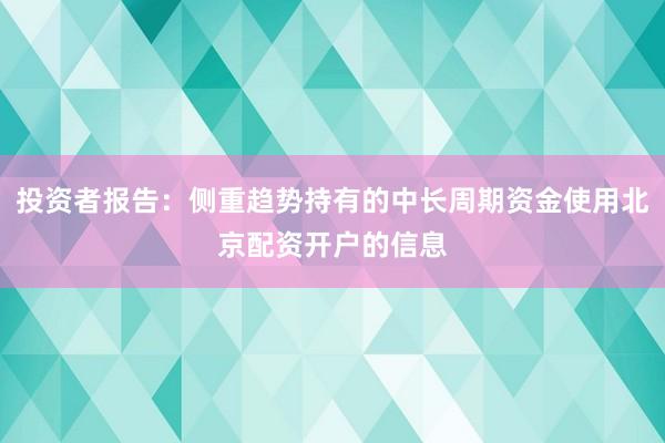 投资者报告：侧重趋势持有的中长周期资金使用北京配资开户的信息