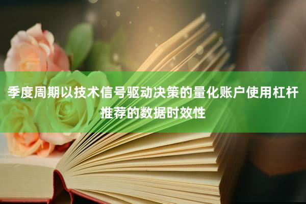 季度周期以技术信号驱动决策的量化账户使用杠杆推荐的数据时效性