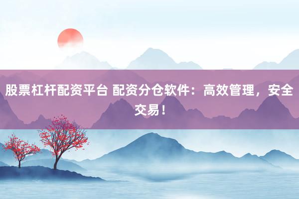 股票杠杆配资平台 配资分仓软件：高效管理，安全交易！