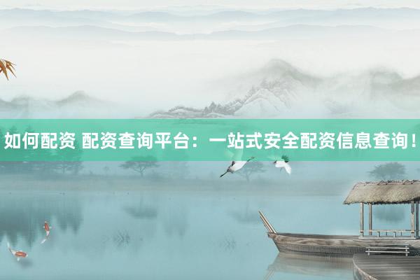 如何配资 配资查询平台：一站式安全配资信息查询！