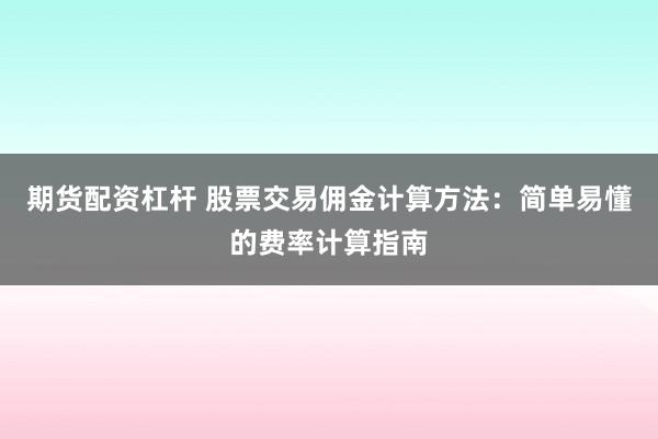 期货配资杠杆 股票交易佣金计算方法：简单易懂的费率计算指南