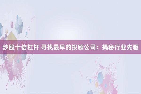 炒股十倍杠杆 寻找最早的投顾公司：揭秘行业先驱