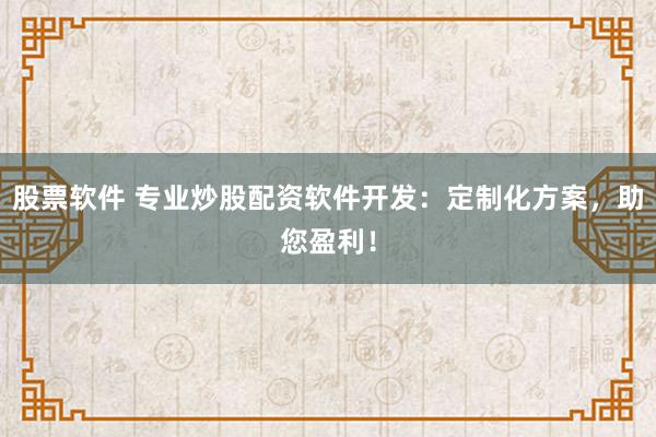 股票软件 专业炒股配资软件开发：定制化方案，助您盈利！