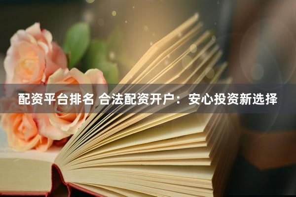 配资平台排名 合法配资开户：安心投资新选择