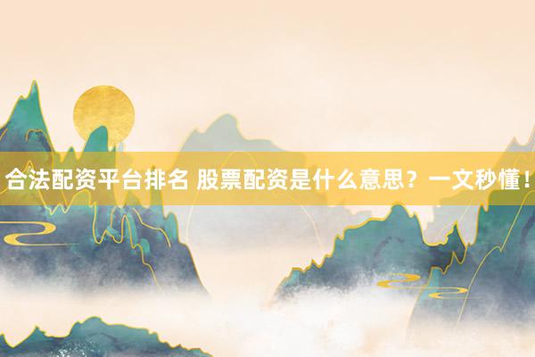 合法配资平台排名 股票配资是什么意思？一文秒懂！