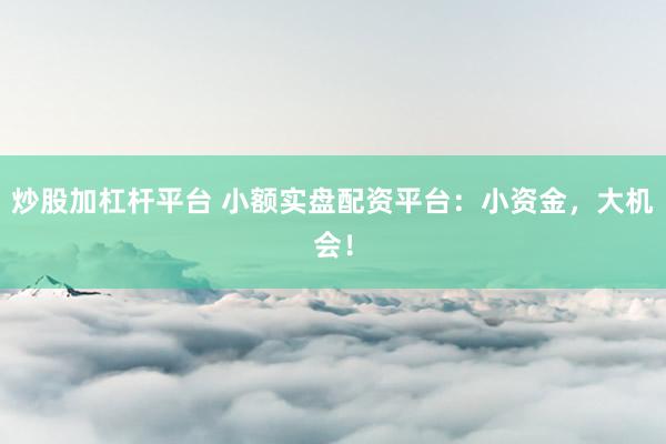 炒股加杠杆平台 小额实盘配资平台：小资金，大机会！