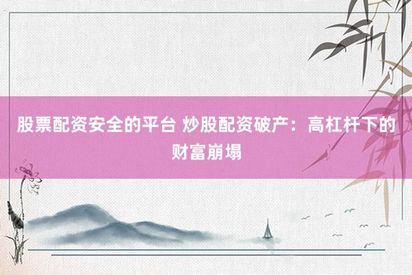 股票配资安全的平台 炒股配资破产：高杠杆下的财富崩塌