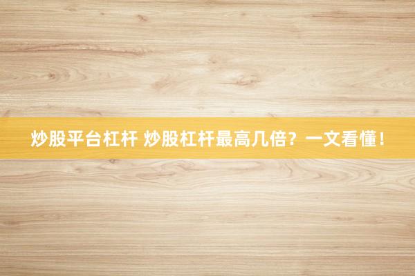 炒股平台杠杆 炒股杠杆最高几倍？一文看懂！