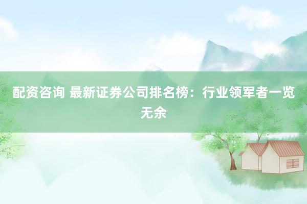 配资咨询 最新证券公司排名榜：行业领军者一览无余