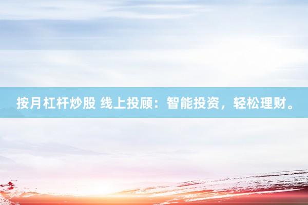 按月杠杆炒股 线上投顾：智能投资，轻松理财。