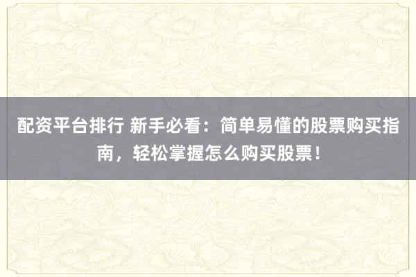 配资平台排行 新手必看：简单易懂的股票购买指南，轻松掌握怎么购买股票！