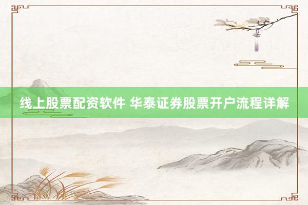 线上股票配资软件 华泰证券股票开户流程详解