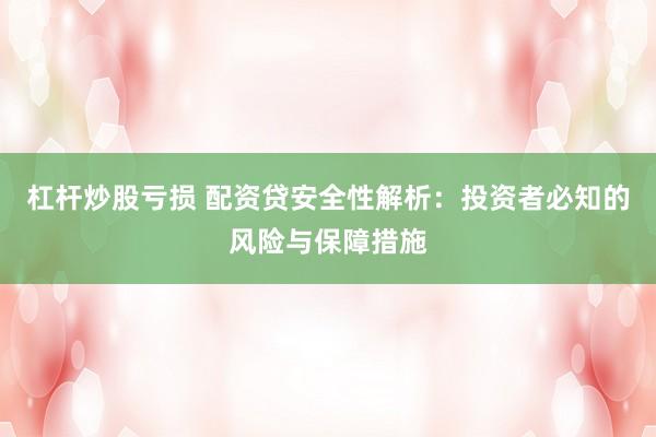 杠杆炒股亏损 配资贷安全性解析:投资者必知的风险与保障措施