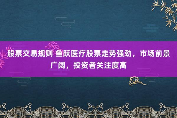 股票交易规则 鱼跃医疗股票走势强劲，市场前景广阔，投资者关注度高