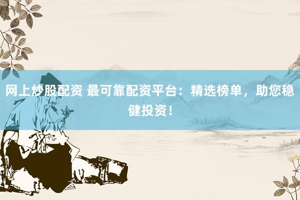 网上炒股配资 最可靠配资平台：精选榜单，助您稳健投资！
