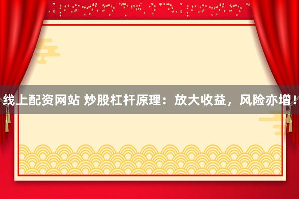 线上配资网站 炒股杠杆原理：放大收益，风险亦增！