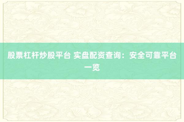 股票杠杆炒股平台 实盘配资查询：安全可靠平台一览