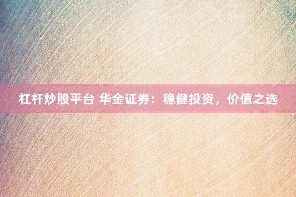 杠杆炒股平台 华金证券：稳健投资，价值之选