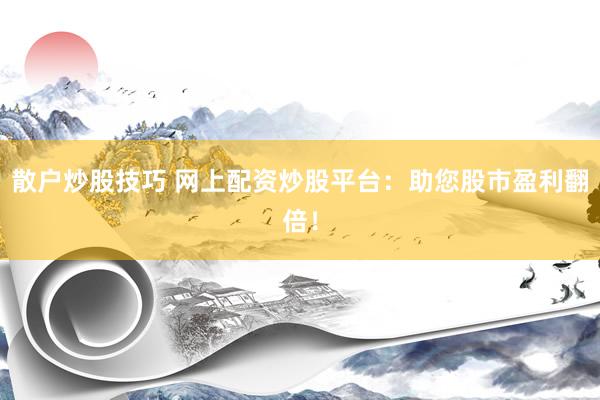 散户炒股技巧 网上配资炒股平台:助您股市盈利翻倍!