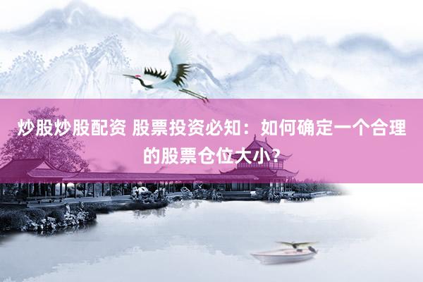 炒股炒股配资 股票投资必知:如何确定一个合理的股票仓位大小?