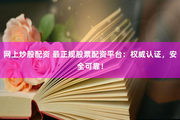 网上炒股配资 最正规股票配资平台：权威认证，安全可靠！