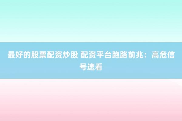 最好的股票配资炒股 配资平台跑路前兆：高危信号速看
