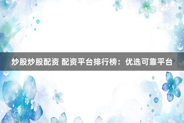 炒股炒股配资 配资平台排行榜：优选可靠平台