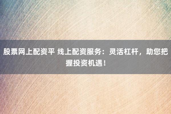 股票网上配资平 线上配资服务:灵活杠杆,助您把握投资机遇!