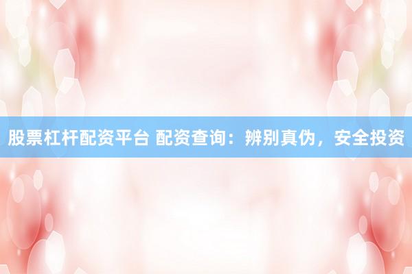 股票杠杆配资平台 配资查询：辨别真伪，安全投资