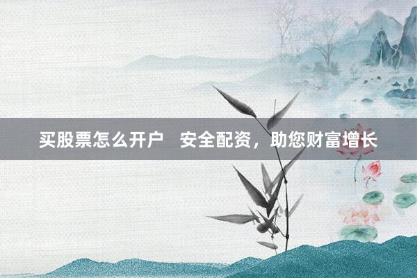 买股票怎么开户   安全配资，助您财富增长