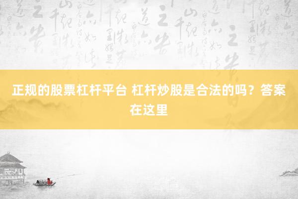 正规的股票杠杆平台 杠杆炒股是合法的吗？答案在这里