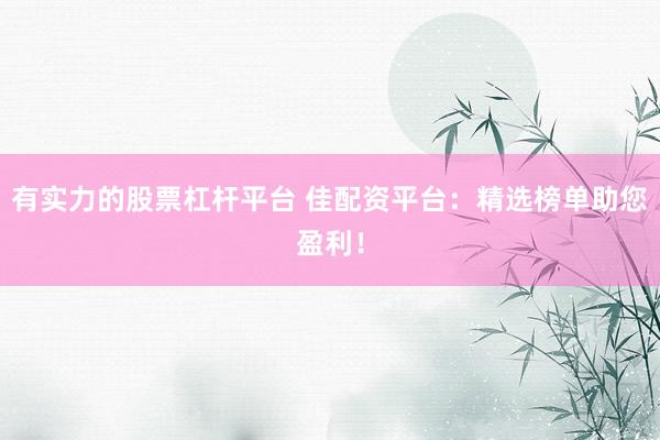 有实力的股票杠杆平台 佳配资平台：精选榜单助您盈利！