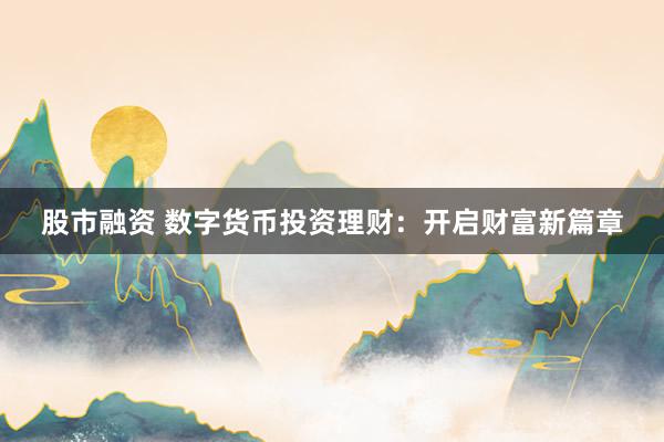 股市融资 数字货币投资理财:开启财富新篇章